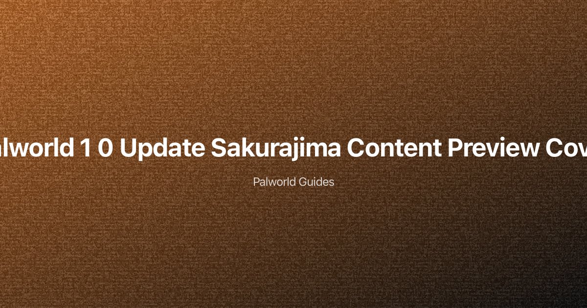 Palworld 1.0 Update & Sakurajima DLC — New Pals, Areas, Features & Everything Coming in 2025